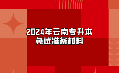 2024年云南專升本免試準(zhǔn)備材料