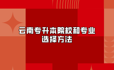 云南專升本院校和專業(yè)選擇方法