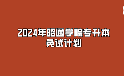2024年昭通學(xué)院專升本免試計(jì)劃