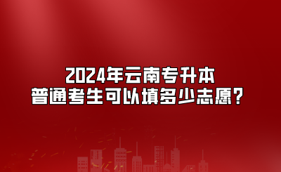 2024年云南專升本普通考生可以填多少志愿？