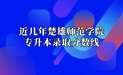 近幾年楚雄師范學(xué)院專升本錄取分?jǐn)?shù)線
