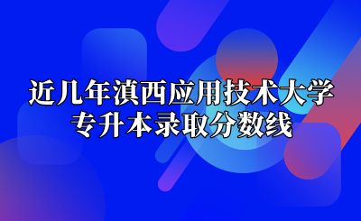 近幾年滇西應(yīng)用技術(shù)大學(xué)專(zhuān)升本錄取分?jǐn)?shù)線