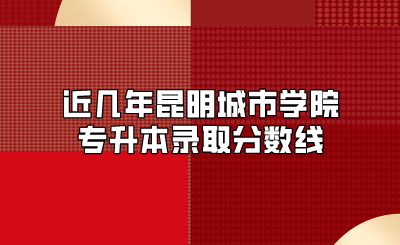 近幾年昆明城市學(xué)院專升本錄取分?jǐn)?shù)線