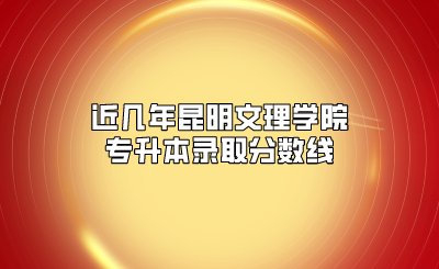 近幾年昆明文理學院專升本錄取分數(shù)線