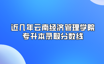近幾年云南經(jīng)濟(jì)管理學(xué)院專升本錄取分?jǐn)?shù)線