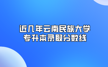 近幾年云南民族大學(xué)專升本錄取分?jǐn)?shù)線