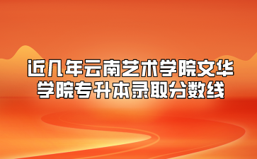 近幾年云南藝術(shù)學(xué)院文華學(xué)院專升本錄取分?jǐn)?shù)線