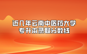 近幾年云南中醫(yī)藥大學專升本錄取分數線