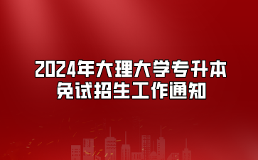 2024年大理大學(xué)專升本免試招生工作通知