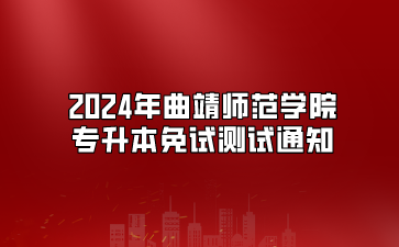 2024年曲靖師范學(xué)院專升本免試測試通知