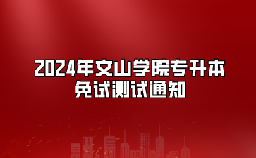2024年文山學院專升本免試測試通知
