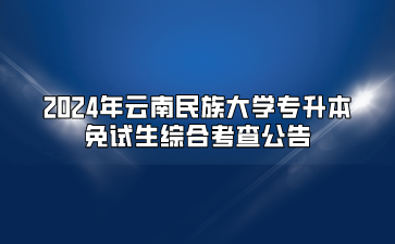 2024年云南民族大學(xué)專升本免試生綜合考查公告