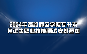 2024年楚雄師范學(xué)院專升本免試生職業(yè)技能測試安排通知