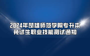 2024年楚雄師范學(xué)院專(zhuān)升本免試生職業(yè)技能測(cè)試通知