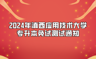 2024年滇西應用技術大學專升本免試測試通知