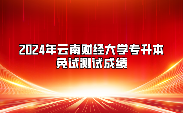 2024年云南財經(jīng)大學(xué)專升本免試測試成績