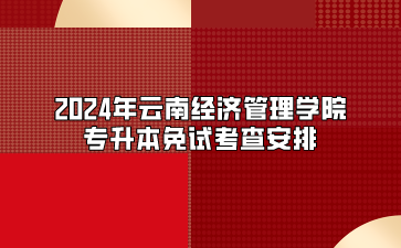 2024年云南經(jīng)濟(jì)管理學(xué)院專升本免試考查安排