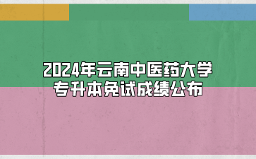 2024年云南中醫(yī)藥大學專升本免試成績公布