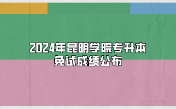 2024年昆明學(xué)院專升本免試成績(jī)公布