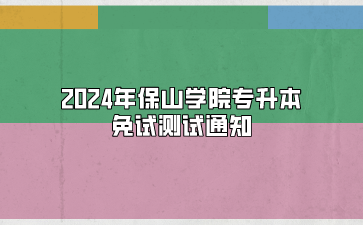 2024年保山學(xué)院專升本免試測(cè)試通知