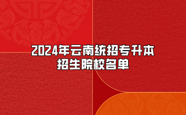 2024年云南統(tǒng)招專升本招生院校名單