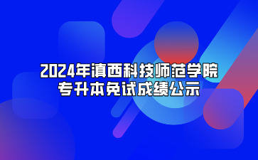 2024年滇西科技師范學(xué)院專升本免試成績(jī)公示.png