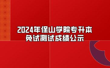 2024年保山學(xué)院專升本免試測試成績公示