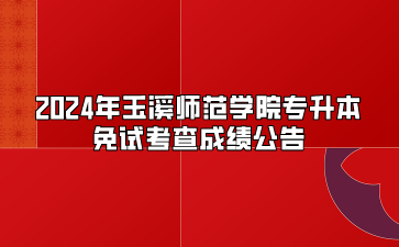 2024年玉溪師范學(xué)院專升本免試考查成績公告