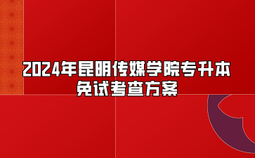 2024年昆明傳媒學(xué)院專升本免試考查方案