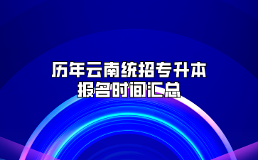 歷年云南統(tǒng)招專升本報名時間匯總