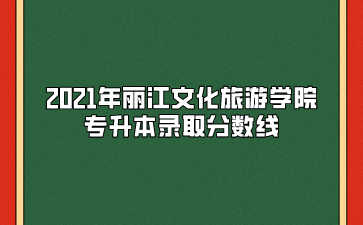 2021年麗江文化旅游學院專升本錄取分數(shù)線
