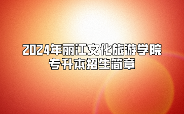 2024年麗江文化旅游學(xué)院專升本招生簡章