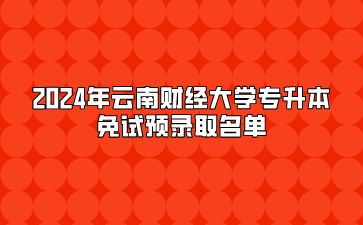2024年云南財(cái)經(jīng)大學(xué)專升本免試預(yù)錄取名單