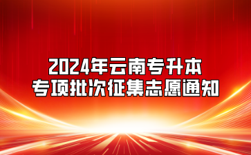 2024年云南專升本專項(xiàng)批次征集志愿通知