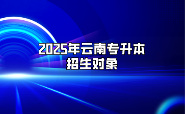2025年云南專升本招生對(duì)象