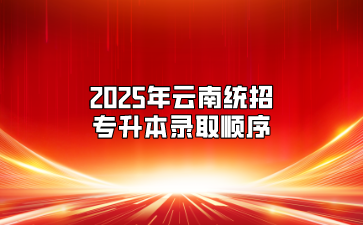 2025年云南統(tǒng)招專升本錄取順序