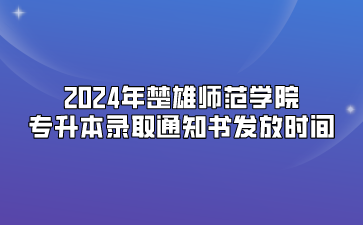 2024年楚雄師范學(xué)院專升本錄取通知書發(fā)放時(shí)間