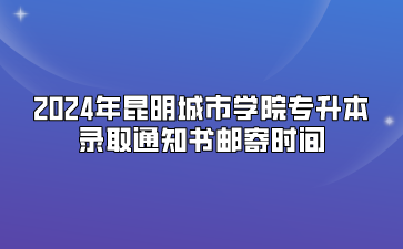 2024年昆明城市學(xué)院專(zhuān)升本錄取通知書(shū)郵寄時(shí)間