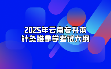 2025年云南專升本針灸推拿學(xué)考試大綱