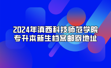 2024年滇西科技師范學院專升本新生檔案郵寄地址