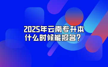 2025年云南專升本什么時候能報名？