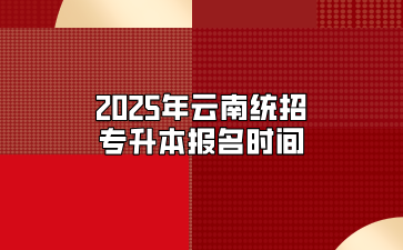 2025年云南統(tǒng)招專升本報名時間