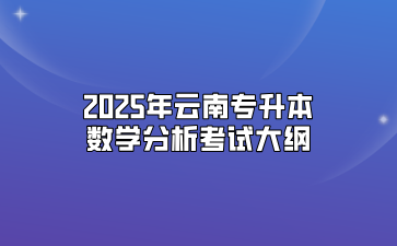 2025年云南專升本數(shù)學(xué)分析考試大綱