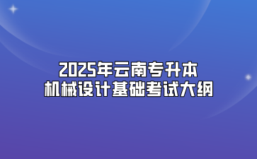 2025年云南專升本機(jī)械設(shè)計基礎(chǔ)考試大綱