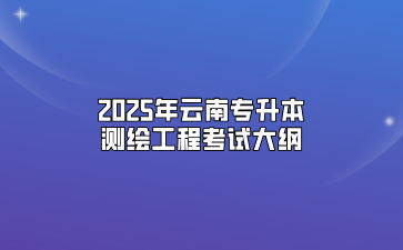 2025年云南專升本測(cè)繪工程考試大綱